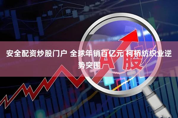 安全配资炒股门户 全球年销百亿元 柯桥纺织业逆势突围