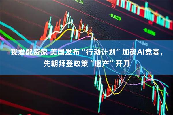 我爱配资家 美国发布“行动计划”加码AI竞赛，先朝拜登政策“遗产”开刀