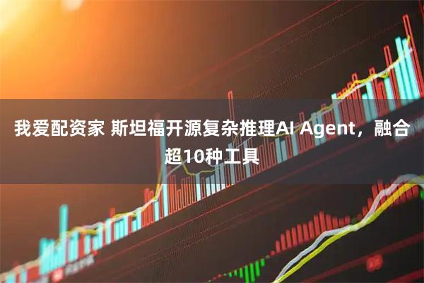 我爱配资家 斯坦福开源复杂推理AI Agent，融合超10种工具