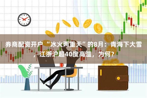 券商配资开户 “冰火两重天”的8月：青海下大雪，江浙沪超40度高温，为何？