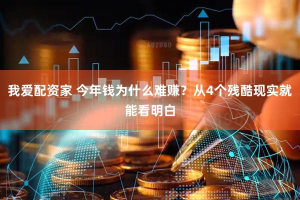 我爱配资家 今年钱为什么难赚？从4个残酷现实就能看明白